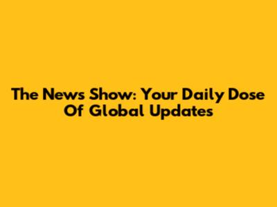 The News Show: Your Daily Dose Of Global Updates