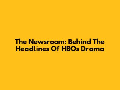 The Newsroom: Behind The Headlines Of HBO's Drama