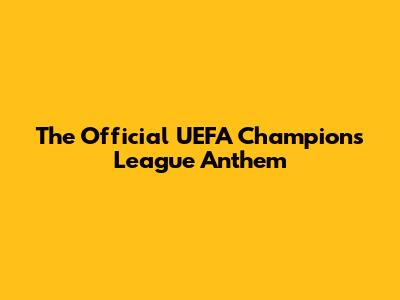The Official UEFA Champions League Anthem