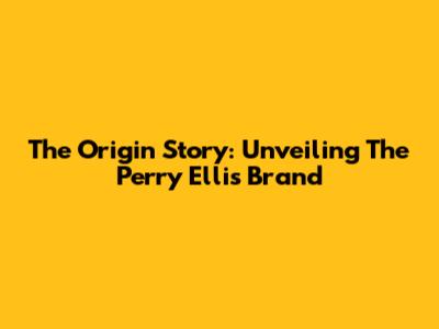 The Origin Story: Unveiling The Perry Ellis Brand