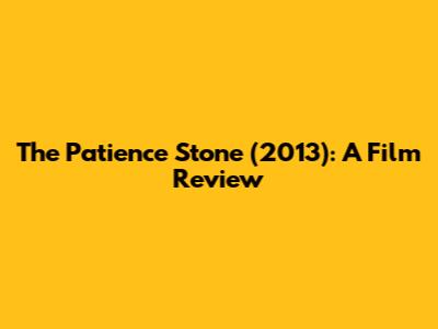 The Patience Stone (2013): A Film Review