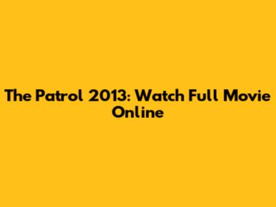 The Patrol 2013: Watch Full Movie Online