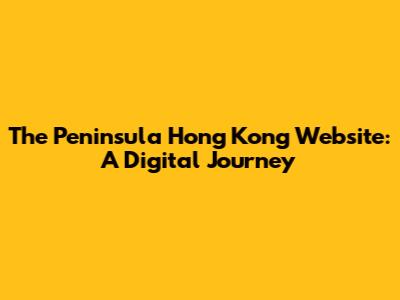 The Peninsula Hong Kong Website: A Digital Journey