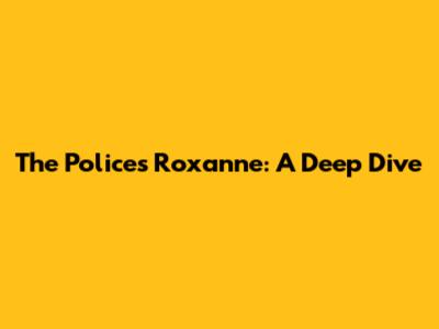 The Police's 'Roxanne': A Deep Dive