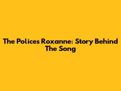 The Police's Roxanne: Story Behind The Song