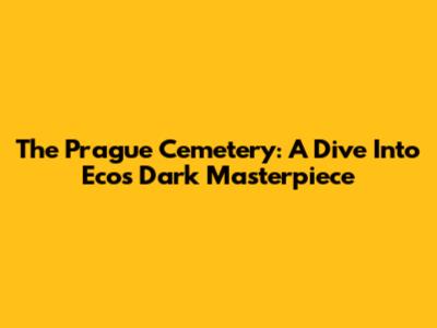 The Prague Cemetery: A Dive Into Eco's Dark Masterpiece