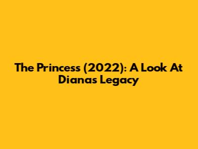The Princess (2022): A Look At Diana's Legacy