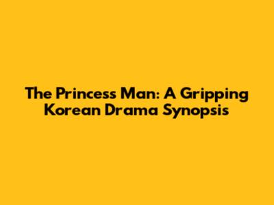 The Princess Man: A Gripping Korean Drama Synopsis