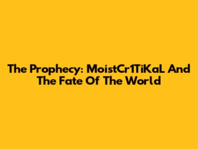 The Prophecy: MoistCr1TiKaL And The Fate Of The World