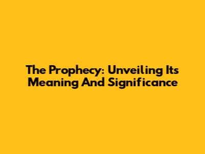 The Prophecy: Unveiling Its Meaning And Significance