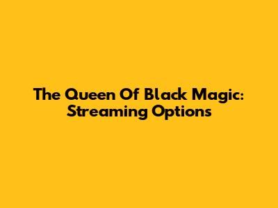 The Queen Of Black Magic: Streaming Options