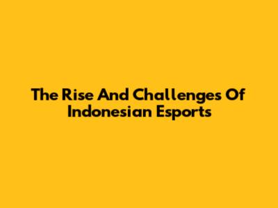 The Rise And Challenges Of Indonesian Esports