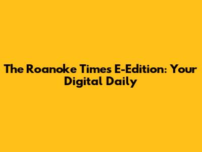 The Roanoke Times E-Edition: Your Digital Daily