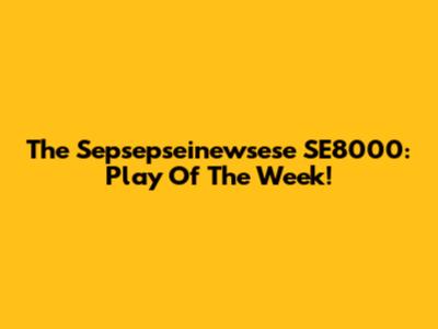The Sepsepseinewsese SE8000: Play Of The Week!