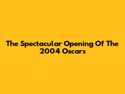 The Spectacular Opening Of The 2004 Oscars