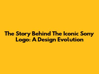 The Story Behind The Iconic Sony Logo: A Design Evolution
