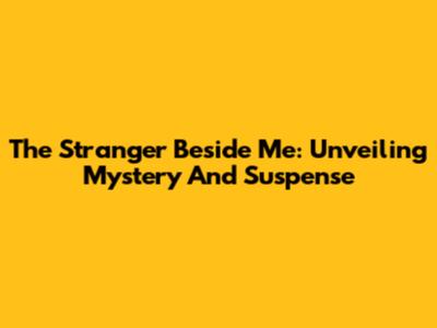 The Stranger Beside Me: Unveiling Mystery And Suspense