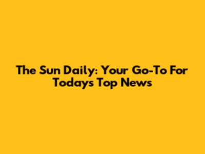 The Sun Daily: Your Go-To For Today's Top News
