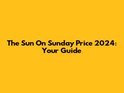 The Sun On Sunday Price 2024: Your Guide