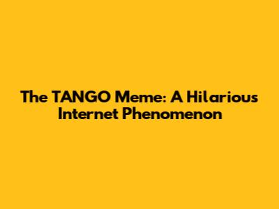 The TANGO Meme: A Hilarious Internet Phenomenon