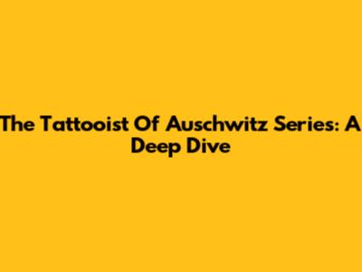 The Tattooist Of Auschwitz Series: A Deep Dive