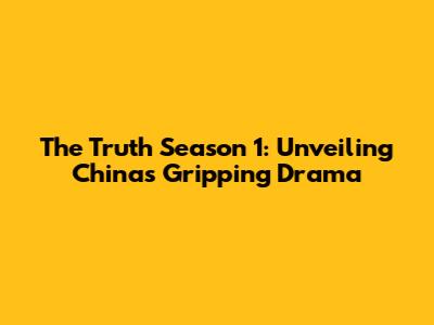 The Truth Season 1: Unveiling China's Gripping Drama