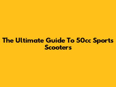 The Ultimate Guide To 50cc Sports Scooters