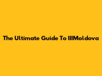 The Ultimate Guide To IIIMoldova