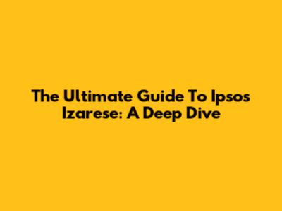 The Ultimate Guide To Ipsos Izarese: A Deep Dive