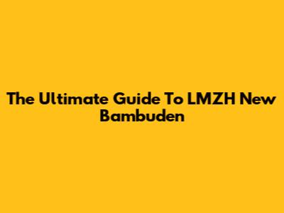 The Ultimate Guide To LMZH New Bambuden