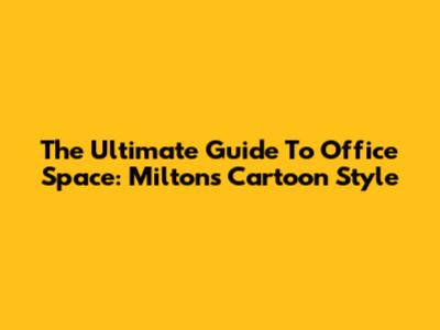 The Ultimate Guide To Office Space: Milton's Cartoon Style