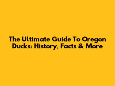 The Ultimate Guide To Oregon Ducks: History, Facts & More