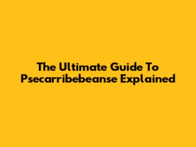 The Ultimate Guide To Psecarribebeanse Explained