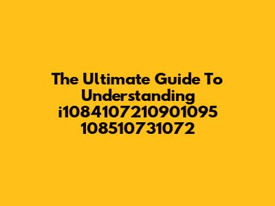 The Ultimate Guide To Understanding 'i1084107210901095 108510731072'