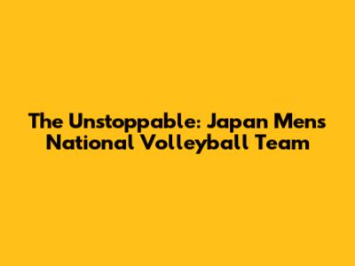 The Unstoppable: Japan Men's National Volleyball Team