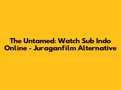 The Untamed: Watch Sub Indo Online - Juraganfilm Alternative