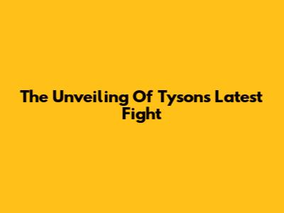 The Unveiling Of Tyson's Latest Fight