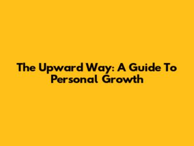 The Upward Way: A Guide To Personal Growth