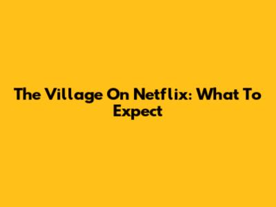 The Village On Netflix: What To Expect