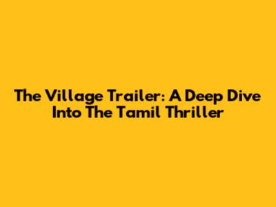 The Village Trailer: A Deep Dive Into The Tamil Thriller
