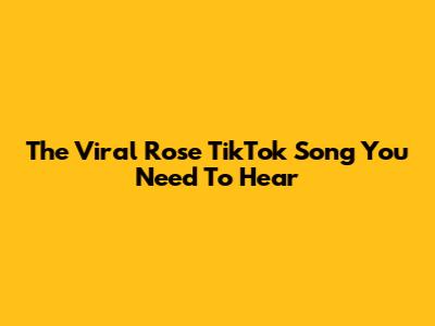 The Viral 'Rose' TikTok Song You Need To Hear