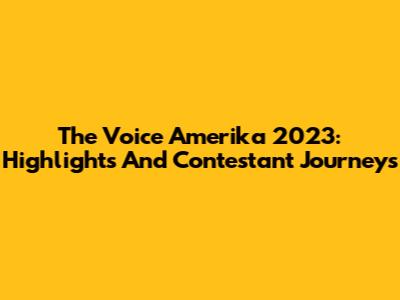 The Voice Amerika 2023: Highlights And Contestant Journeys