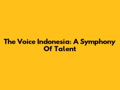 The Voice Indonesia: A Symphony Of Talent