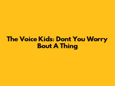 The Voice Kids: Don't You Worry 'Bout A Thing