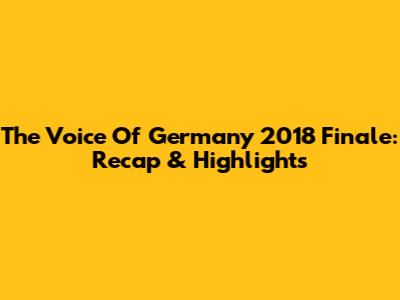 The Voice Of Germany 2018 Finale: Recap & Highlights