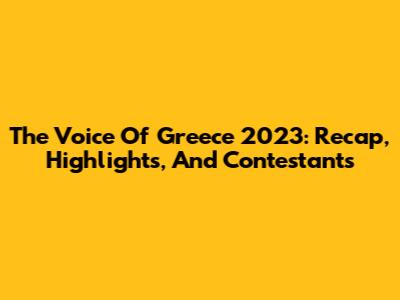 The Voice Of Greece 2023: Recap, Highlights, And Contestants