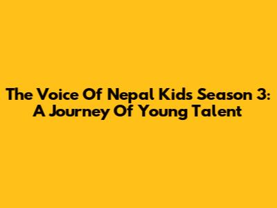 The Voice Of Nepal Kids Season 3: A Journey Of Young Talent