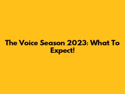 The Voice Season 2023: What To Expect!