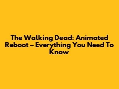 The Walking Dead: Animated Reboot – Everything You Need To Know