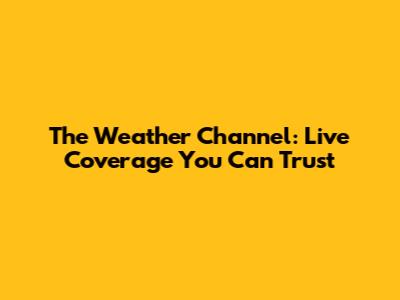 The Weather Channel: Live Coverage You Can Trust